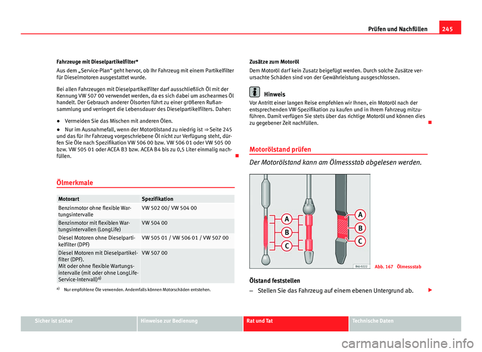 Seat Altea XL 2012  Betriebsanleitung (in German) 245
Prüfen und Nachfüllen
Fahrzeuge mit Dieselpartikelfilter*
Aus dem „Service-Plan“ geht hervor, ob Ihr Fahrzeug mit einem Partikelfilter
für Dieselmotoren ausgestattet wurde.
Bei allen Fahrze