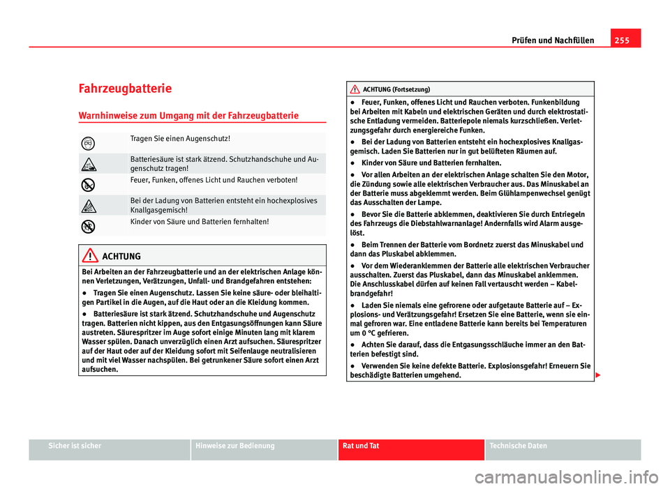 Seat Altea XL 2012  Betriebsanleitung (in German) 255
Prüfen und Nachfüllen
Fahrzeugbatterie Warnhinweise zum Umgang mit der Fahrzeugbatterie
Tragen Sie einen Augenschutz!
Batteriesäure ist stark ätzend. Schutzhandschuhe und Au-
genschutz t
