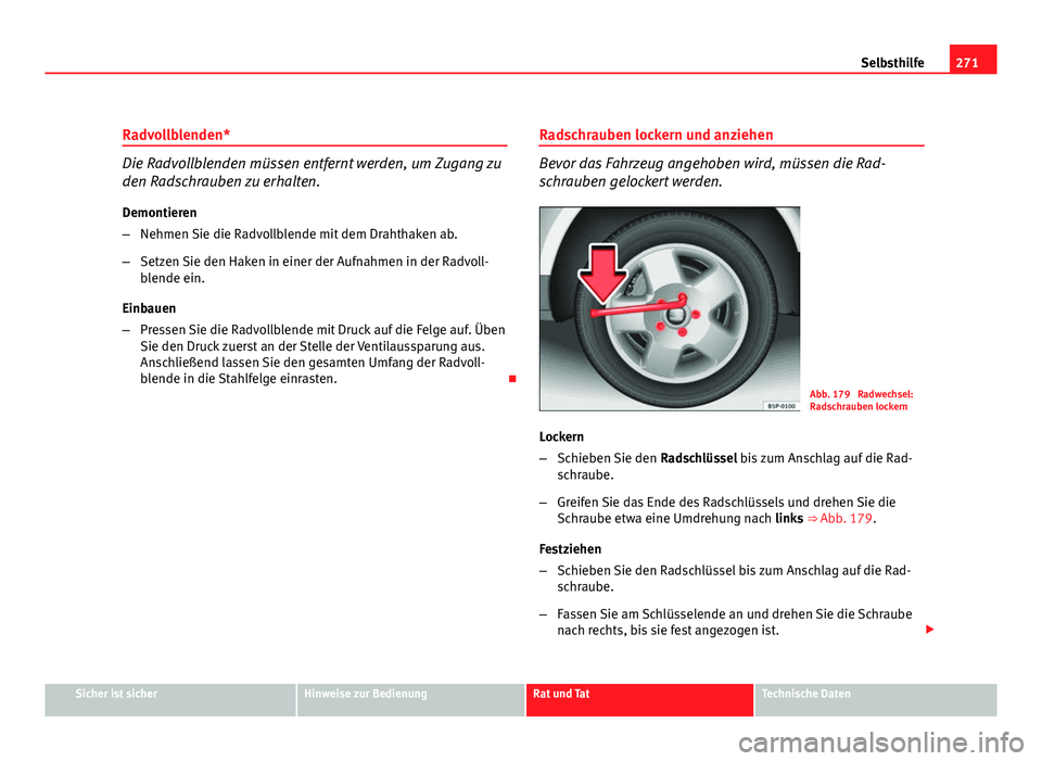 Seat Altea XL 2012  Betriebsanleitung (in German) 271
Selbsthilfe
Radvollblenden*
Die Radvollblenden müssen entfernt werden, um Zugang zu
den Radschrauben zu erhalten. Demontieren
– Nehmen Sie die Radvollblende mit dem Drahthaken ab.
– Setzen Si