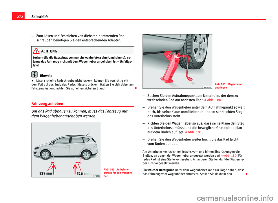 Seat Altea XL 2012  Betriebsanleitung (in German) 272Selbsthilfe
–Zum Lösen und Festziehen von diebstahlhemmenden Rad-
schrauben benötigen Sie den entsprechenden Adapter.
ACHTUNG
Lockern Sie die Radschrauben nur ein wenig (etwa eine Umdrehung), s