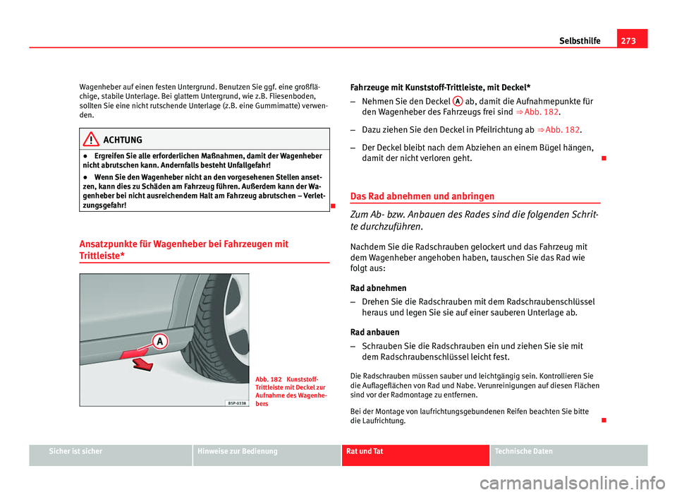 Seat Altea XL 2012  Betriebsanleitung (in German) 273
Selbsthilfe
Wagenheber auf einen festen Untergrund. Benutzen Sie ggf. eine großflä-
chige, stabile Unterlage. Bei glattem Untergrund, wie z.B. Fliesenboden,
sollten Sie eine nicht rutschende Unt