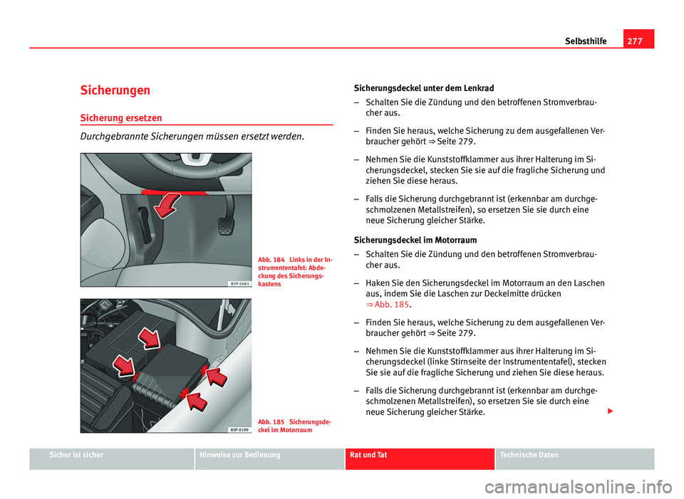 Seat Altea XL 2012  Betriebsanleitung (in German) 277
Selbsthilfe
Sicherungen
Sicherung ersetzen
Durchgebrannte Sicherungen müssen ersetzt werden.
Abb. 184  Links in der In-
strumententafel: Abde-
ckung des Sicherungs-
kastens
Abb. 185  Sicherungsde