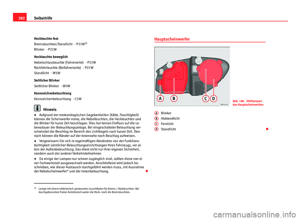 Seat Altea XL 2012  Betriebsanleitung (in German) 282Selbsthilfe
Heckleuchte fest - P21W1)
- P21W
Heckleuchte beweglich - P21W
- P21W
- W5W
Seitlicher Blinker - W5W
Kennzeichenbeleuchtung - C5W
Hinweis
● Aufgrund der meteorologischen Gegebenheiten 