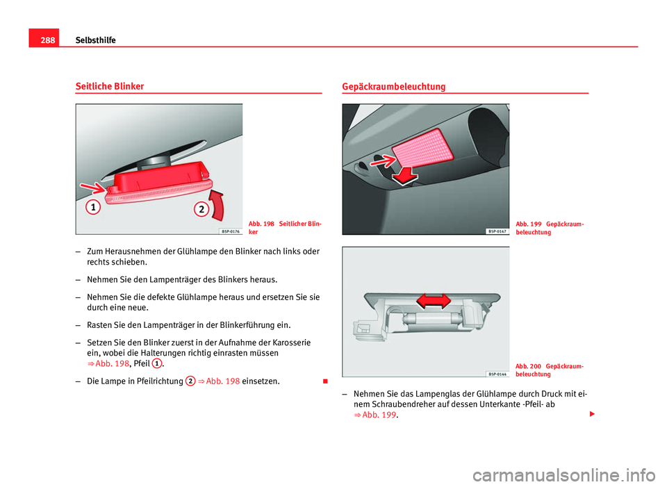 Seat Altea XL 2012  Betriebsanleitung (in German) 288Selbsthilfe
Seitliche Blinker
Abb. 198  Seitlicher Blin-
ker
– Zum Herausnehmen der Glühlampe den Blinker nach links oder
rechts schieben.
– Nehmen Sie den Lampenträger des Blinkers heraus.
