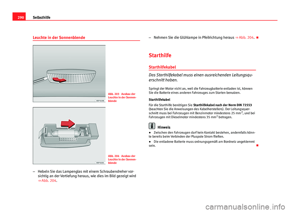 Seat Altea XL 2012  Betriebsanleitung (in German) 290Selbsthilfe
Leuchte in der Sonnenblende
Abb. 203  Ausbau der
Leuchte in der Sonnen-
blende
Abb. 204  Ausbau der
Leuchte in der Sonnen-
blende
– Hebeln Sie das Lampenglas mit einem Schraubendreher