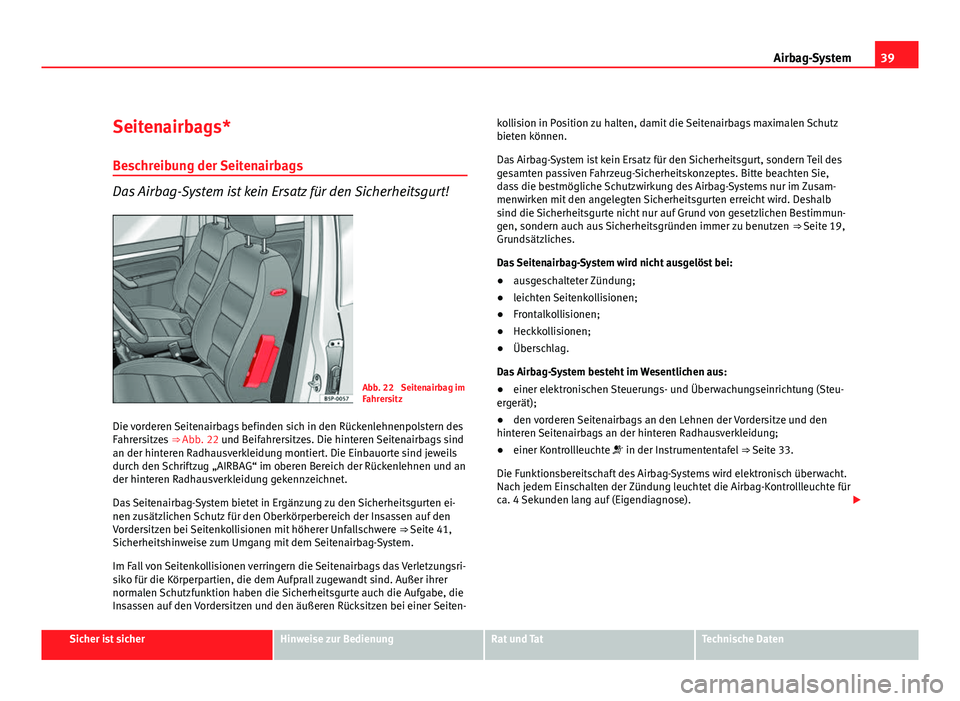 Seat Altea XL 2012  Betriebsanleitung (in German) 39
Airbag-System
Seitenairbags*
Beschreibung der Seitenairbags
Das Airbag-System ist kein Ersatz für den Sicherheitsgurt!
Abb. 22  Seitenairbag im
Fahrersitz
Die vorderen Seitenairbags befinden sich 