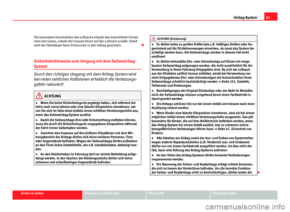 Seat Altea XL 2012  Betriebsanleitung (in German) 41
Airbag-System
Die besondere Konstruktion des Luftsacks erlaubt das kontrollierte Entwei-
chen des Gases, sobald der Insasse Druck auf den Luftsack ausübt. Somit
wird der Oberkörper beim Eintauche