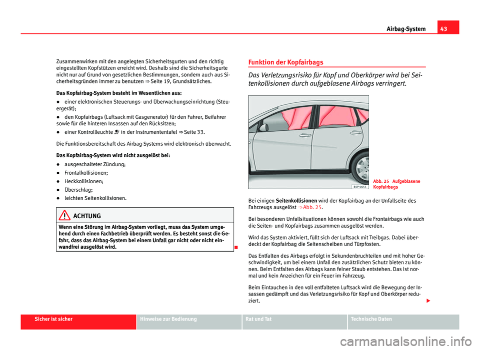 Seat Altea XL 2012  Betriebsanleitung (in German) 43
Airbag-System
Zusammenwirken mit den angelegten Sicherheitsgurten und den richtig
eingestellten Kopfstützen erreicht wird. Deshalb sind die Sicherheitsgurte
nicht nur auf Grund von gesetzlichen Be