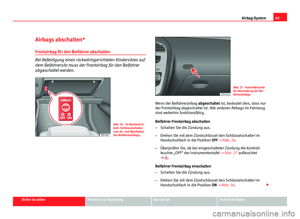 Seat Altea XL 2012  Betriebsanleitung (in German) 45
Airbag-System
Airbags abschalten*
Frontairbag für den Beifahrer abschalten
Bei Befestigung eines rückwärtsgerichteten Kindersitzes auf
dem Beifahrersitz muss der Frontairbag für den Beifahrer
a