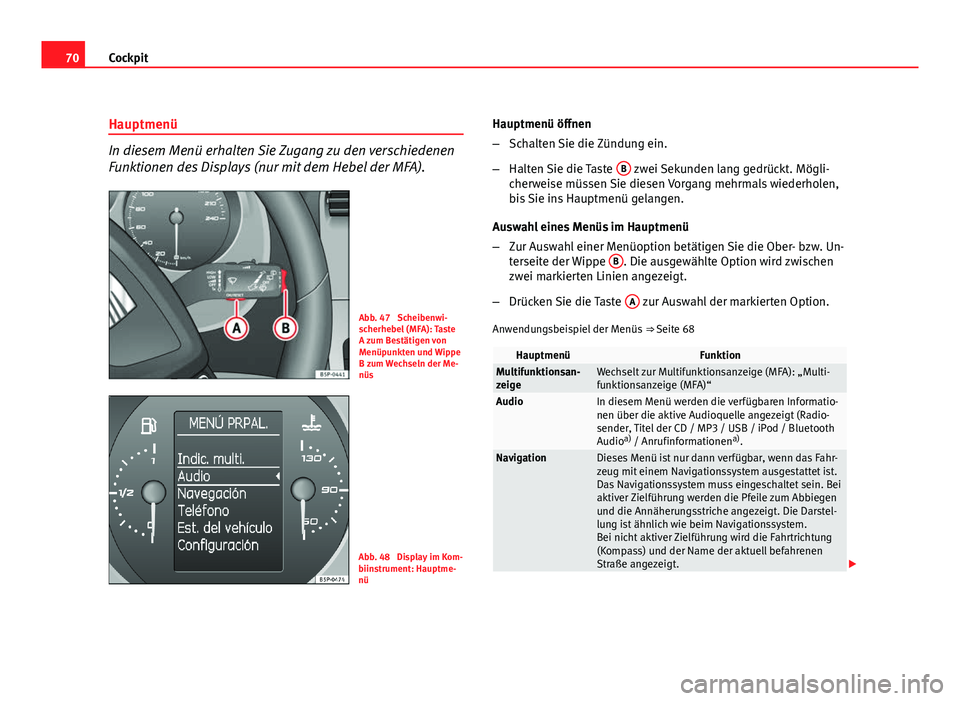 Seat Altea XL 2012  Betriebsanleitung (in German) 70Cockpit
Hauptmenü
In diesem Menü erhalten Sie Zugang zu den verschiedenen
Funktionen des Displays (nur mit dem Hebel der MFA).
Abb. 47  Scheibenwi-
scherhebel (MFA): Taste
A zum Bestätigen von
Me