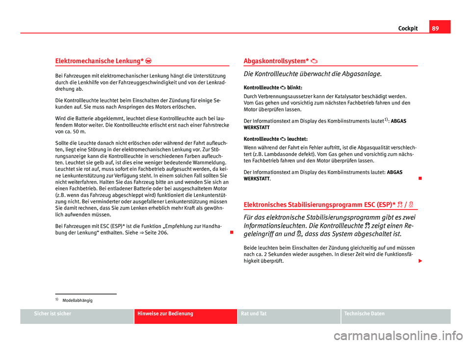 Seat Altea XL 2012 Betriebsanleitung (in German) 89
Cockpit
Elektromechanische Lenkung*
Bei Fahrzeugen mit elektromechanischer Lenkung hängt die Unterstützung
durch die Lenkhilfe von der Fahrzeuggeschwindigkeit und von der Lenkrad-
drehung ab. Seat Altea XL 2012 Betriebsanleitung (in German) 89
Cockpit
Elektromechanische Lenkung*
Bei Fahrzeugen mit elektromechanischer Lenkung hängt die Unterstützung
durch die Lenkhilfe von der Fahrzeuggeschwindigkeit und von der Lenkrad-
drehung ab.