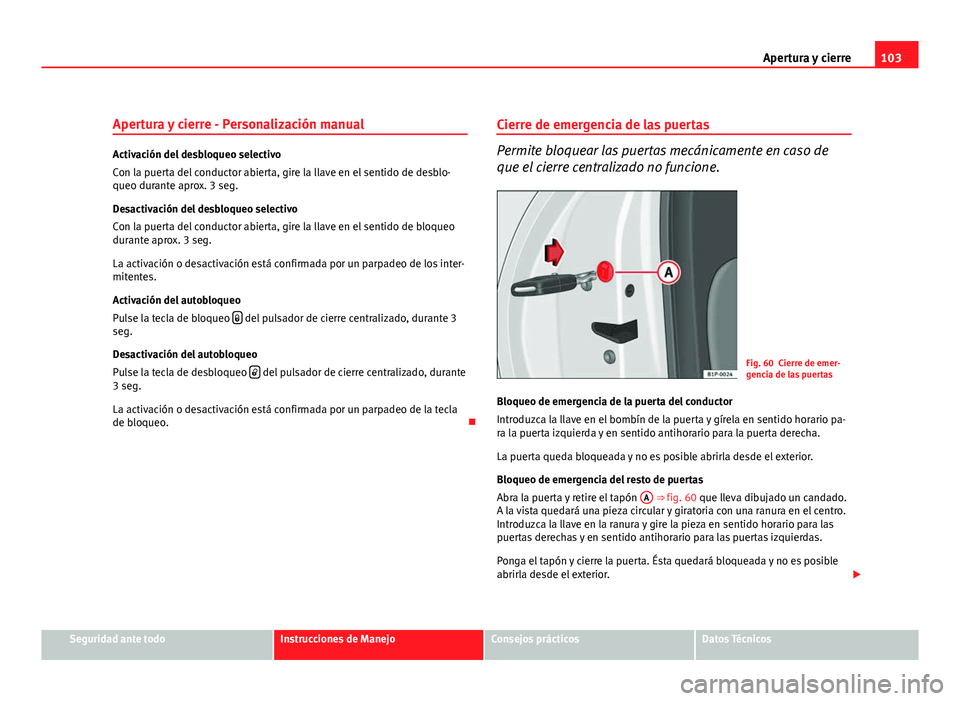 Seat Altea XL 2012 Manual del propietario (in Spanish) 103
Apertura y cierre
Apertura y cierre - Personalización manual
Activación del desbloqueo selectivo
Con la puerta del conductor abierta, gire la llave en el sentido de desblo-
queo durante aprox. 3 Seat Altea XL 2012 Manual del propietario (in Spanish) 103
Apertura y cierre
Apertura y cierre - Personalización manual
Activación del desbloqueo selectivo
Con la puerta del conductor abierta, gire la llave en el sentido de desblo-
queo durante aprox. 3