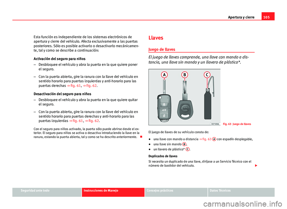 Seat Altea XL 2012 Manual del propietario (in Spanish) 105
Apertura y cierre
Esta función es independiente de los sistemas electrónicos de
apertura y cierre del vehículo. Afecta exclusivamente a las puertas
posteriores. Sólo es posible activarlo o des Seat Altea XL 2012 Manual del propietario (in Spanish) 105
Apertura y cierre
Esta función es independiente de los sistemas electrónicos de
apertura y cierre del vehículo. Afecta exclusivamente a las puertas
posteriores. Sólo es posible activarlo o des