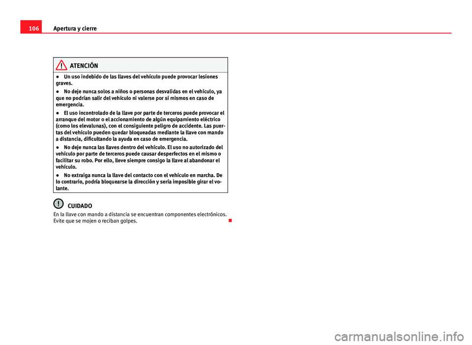 Seat Altea XL 2012 Manual del propietario (in Spanish) 106Apertura y cierre
ATENCIÓN
● Un uso indebido de las llaves del vehículo puede provocar lesiones
graves.
● No deje nunca solos a niños o personas desvalidas en el vehículo, ya
que no podría Seat Altea XL 2012 Manual del propietario (in Spanish) 106Apertura y cierre
ATENCIÓN
● Un uso indebido de las llaves del vehículo puede provocar lesiones
graves.
● No deje nunca solos a niños o personas desvalidas en el vehículo, ya
que no podría