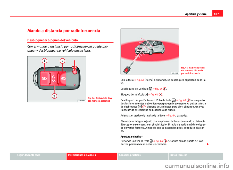 Seat Altea XL 2012 Manual del propietario (in Spanish) 107
Apertura y cierre
Mando a distancia por radiofrecuencia
Desbloqueo y bloqueo del vehículo
Con el mando a distancia por radiofrecuencia puede blo-
quear y desbloquear su vehículo desde lejos.
Fig Seat Altea XL 2012 Manual del propietario (in Spanish) 107
Apertura y cierre
Mando a distancia por radiofrecuencia
Desbloqueo y bloqueo del vehículo
Con el mando a distancia por radiofrecuencia puede blo-
quear y desbloquear su vehículo desde lejos.
Fig