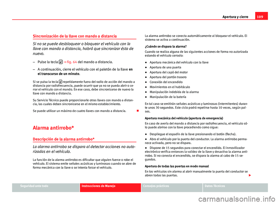 Seat Altea XL 2012  Manual del propietario (in Spanish) 109
Apertura y cierre
Sincronización de la llave con mando a distancia
Si no se puede desbloquear o bloquear el vehículo con la
llave con mando a distancia, habrá que sincronizar ésta de
nuevo. 