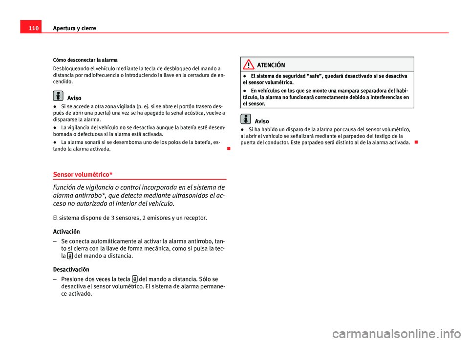 Seat Altea XL 2012  Manual del propietario (in Spanish) 110Apertura y cierre
Cómo desconectar la alarma
Desbloqueando el vehículo mediante la tecla de desbloqueo del mando a
distancia por radiofrecuencia o introduciendo la llave en la cerradura de en-
ce