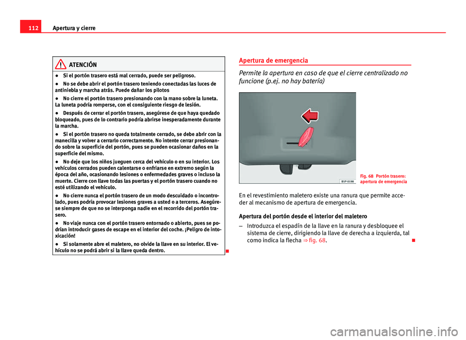 Seat Altea XL 2012  Manual del propietario (in Spanish) 112Apertura y cierre
ATENCIÓN
● Si el portón trasero está mal cerrado, puede ser peligroso.
● No se debe abrir el portón trasero teniendo conectadas las luces de
antiniebla y marcha atrás. Pu