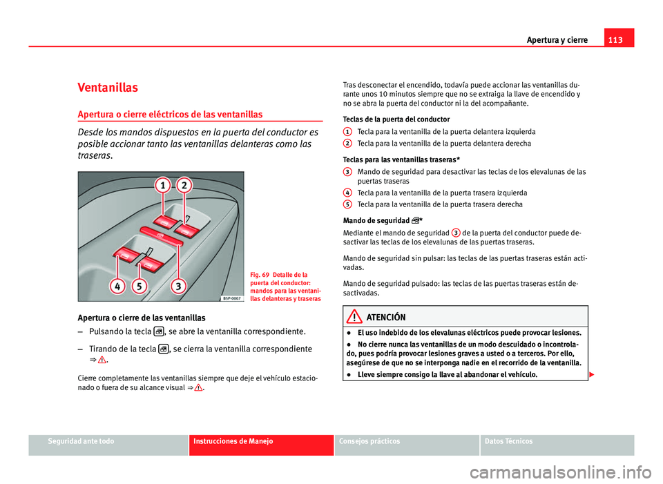 Seat Altea XL 2012  Manual del propietario (in Spanish) 113
Apertura y cierre
Ventanillas
Apertura o cierre eléctricos de las ventanillas
Desde los mandos dispuestos en la puerta del conductor es
posible accionar tanto las ventanillas delanteras como las
