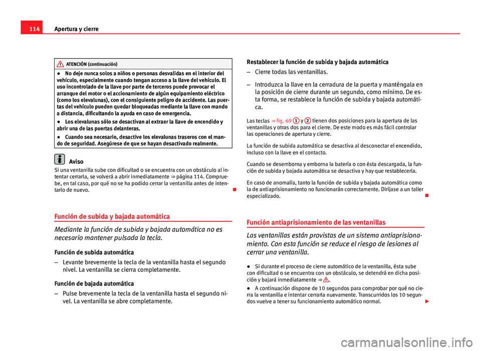 Seat Altea XL 2012  Manual del propietario (in Spanish) 114Apertura y cierre
ATENCIÓN (continuación)
● No deje nunca solos a niños o personas desvalidas en el interior del
vehículo, especialmente cuando tengan acceso a la llave del vehículo. El
uso 