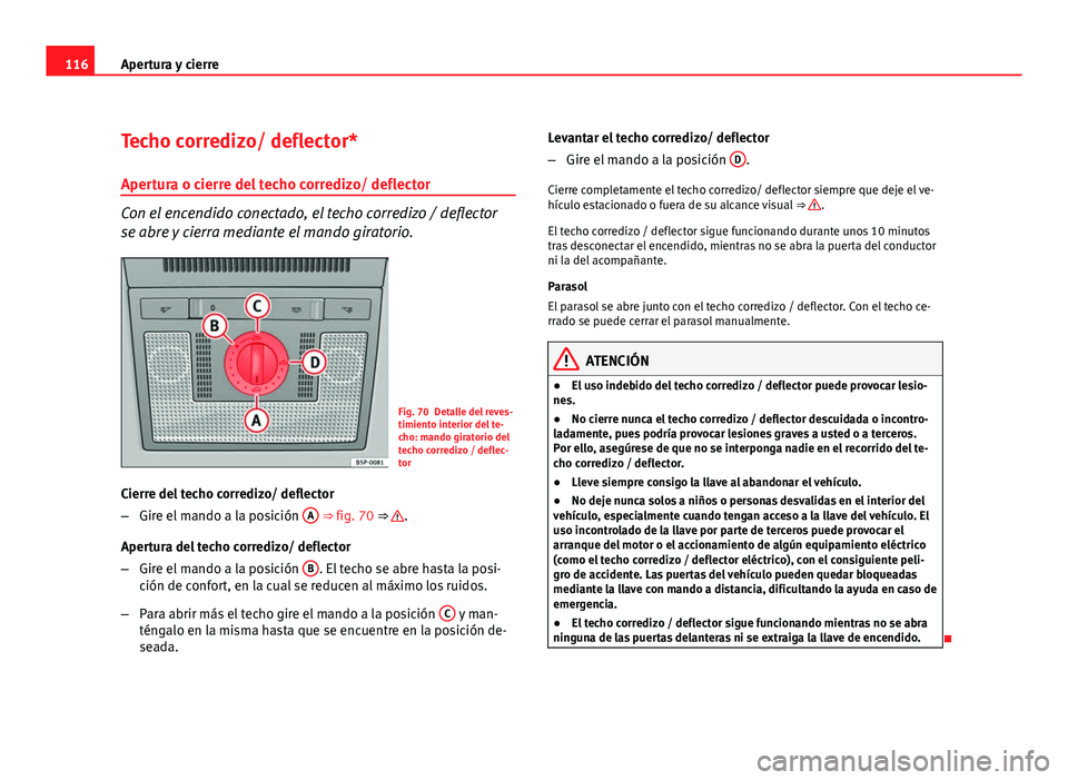 Seat Altea XL 2012  Manual del propietario (in Spanish) 116Apertura y cierre
Techo corredizo/ deflector*
Apertura o cierre del techo corredizo/ deflector
Con el encendido conectado, el techo corredizo / deflector
se abre y cierra mediante el mando giratori