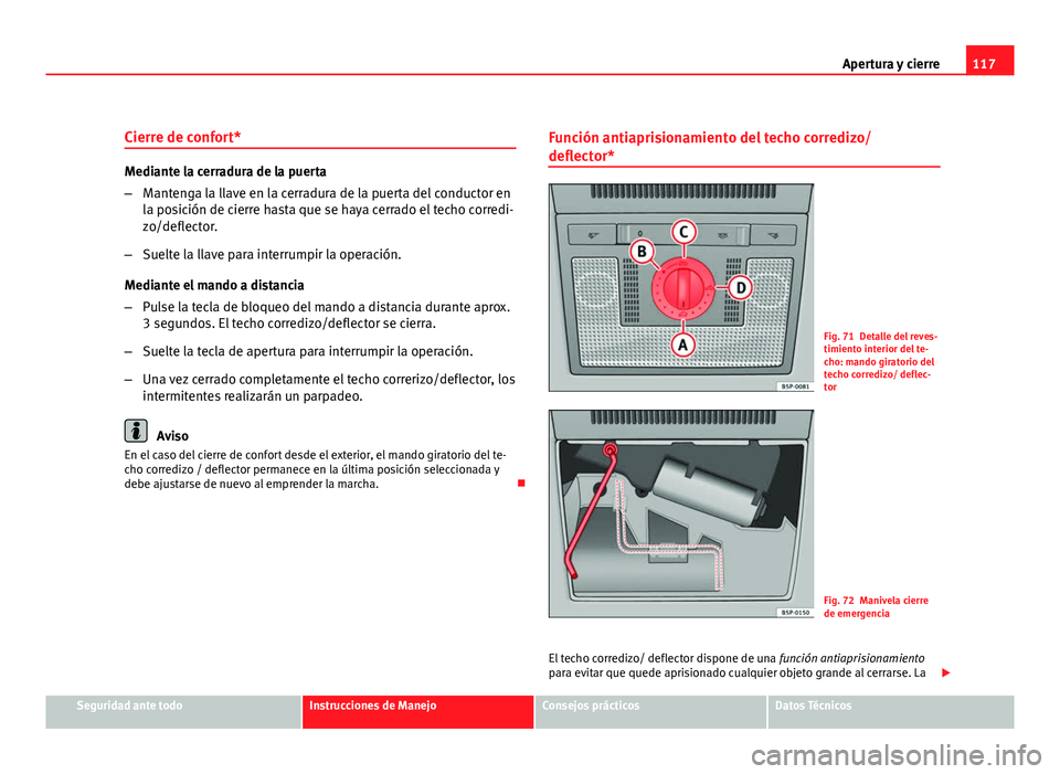 Seat Altea XL 2012  Manual del propietario (in Spanish) 117
Apertura y cierre
Cierre de confort*
Mediante la cerradura de la puerta
– Mantenga la llave en la cerradura de la puerta del conductor en
la posición de cierre hasta que se haya cerrado el tech