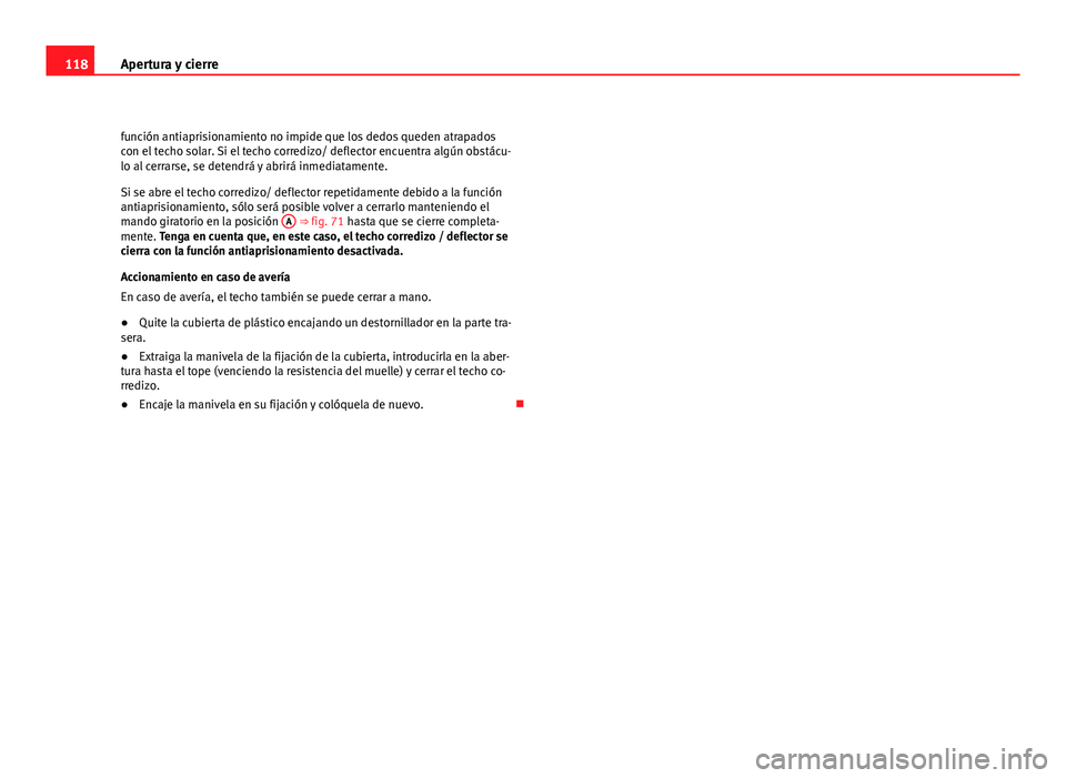 Seat Altea XL 2012  Manual del propietario (in Spanish) 118Apertura y cierre
función antiaprisionamiento no impide que los dedos queden atrapados
con el techo solar. Si el techo corredizo/ deflector encuentra algún obstácu-
lo al cerrarse, se detendrá 