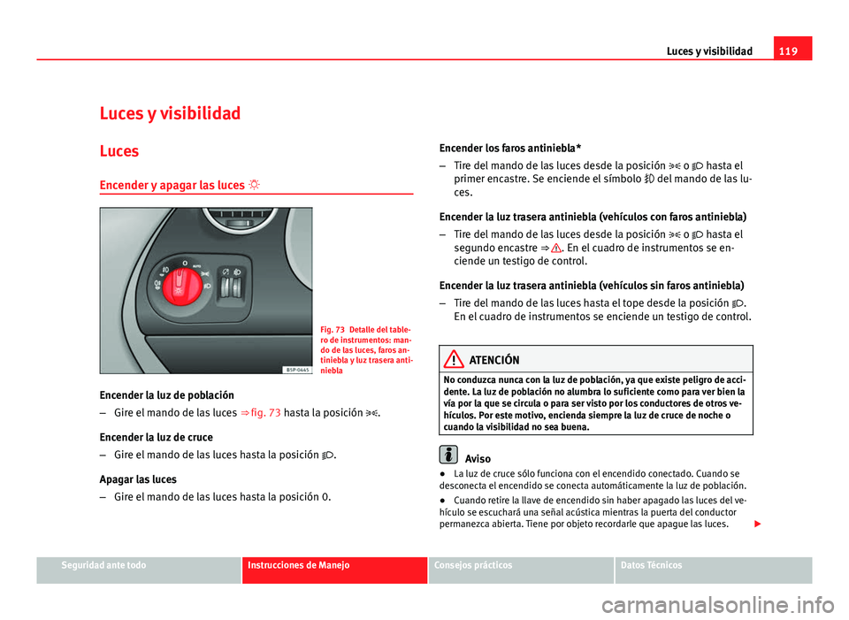Seat Altea XL 2012 Manual del propietario (in Spanish) 119
Luces y visibilidad
Luces y visibilidad
Luces Encender y apagar las luces
Fig. 73 Detalle del table-
ro de instrumentos: man-
do de las luces, faros an-
tiniebla y luz trasera anti-
niebla
En Seat Altea XL 2012 Manual del propietario (in Spanish) 119
Luces y visibilidad
Luces y visibilidad
Luces Encender y apagar las luces
Fig. 73 Detalle del table-
ro de instrumentos: man-
do de las luces, faros an-
tiniebla y luz trasera anti-
niebla
En