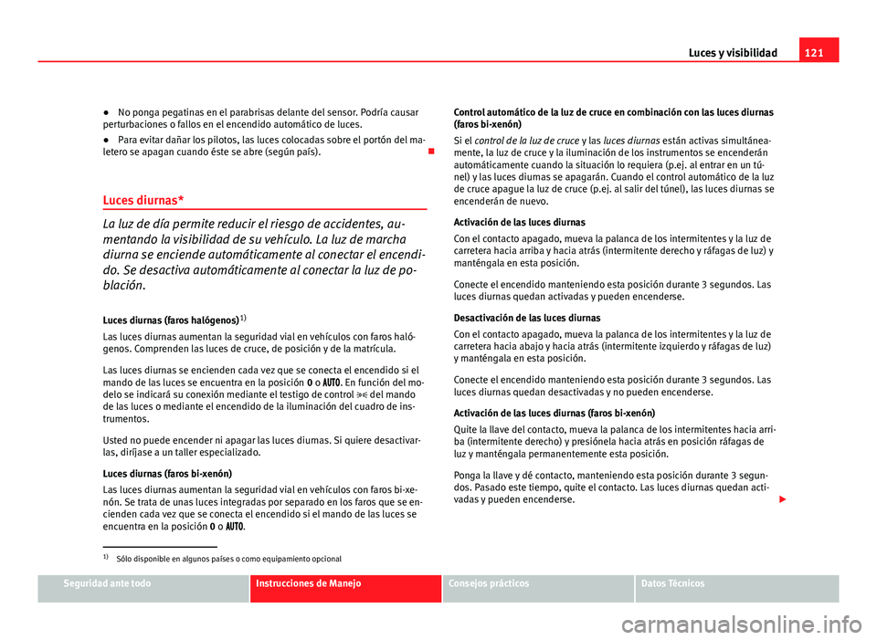 Seat Altea XL 2012 Manual del propietario (in Spanish) 121
Luces y visibilidad
● No ponga pegatinas en el parabrisas delante del sensor. Podría causar
perturbaciones o fallos en el encendido automático de luces.
● Para evitar dañar los pilotos, las Seat Altea XL 2012 Manual del propietario (in Spanish) 121
Luces y visibilidad
● No ponga pegatinas en el parabrisas delante del sensor. Podría causar
perturbaciones o fallos en el encendido automático de luces.
● Para evitar dañar los pilotos, las