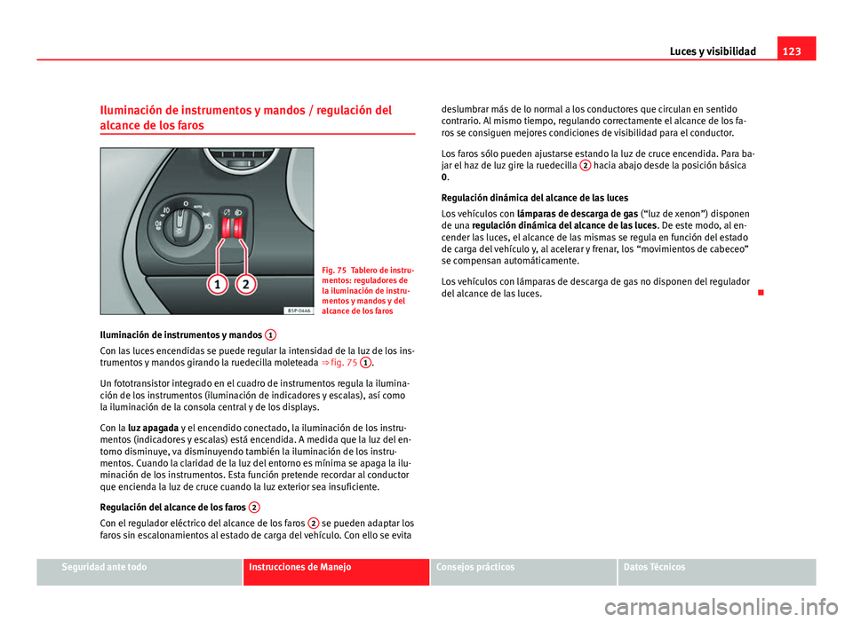 Seat Altea XL 2012 Manual del propietario (in Spanish) 123
Luces y visibilidad
Iluminación de instrumentos y mandos / regulación del
alcance de los faros
Fig. 75 Tablero de instru-
mentos: reguladores de
la iluminación de instru-
mentos y mandos y del
Seat Altea XL 2012 Manual del propietario (in Spanish) 123
Luces y visibilidad
Iluminación de instrumentos y mandos / regulación del
alcance de los faros
Fig. 75 Tablero de instru-
mentos: reguladores de
la iluminación de instru-
mentos y mandos y del