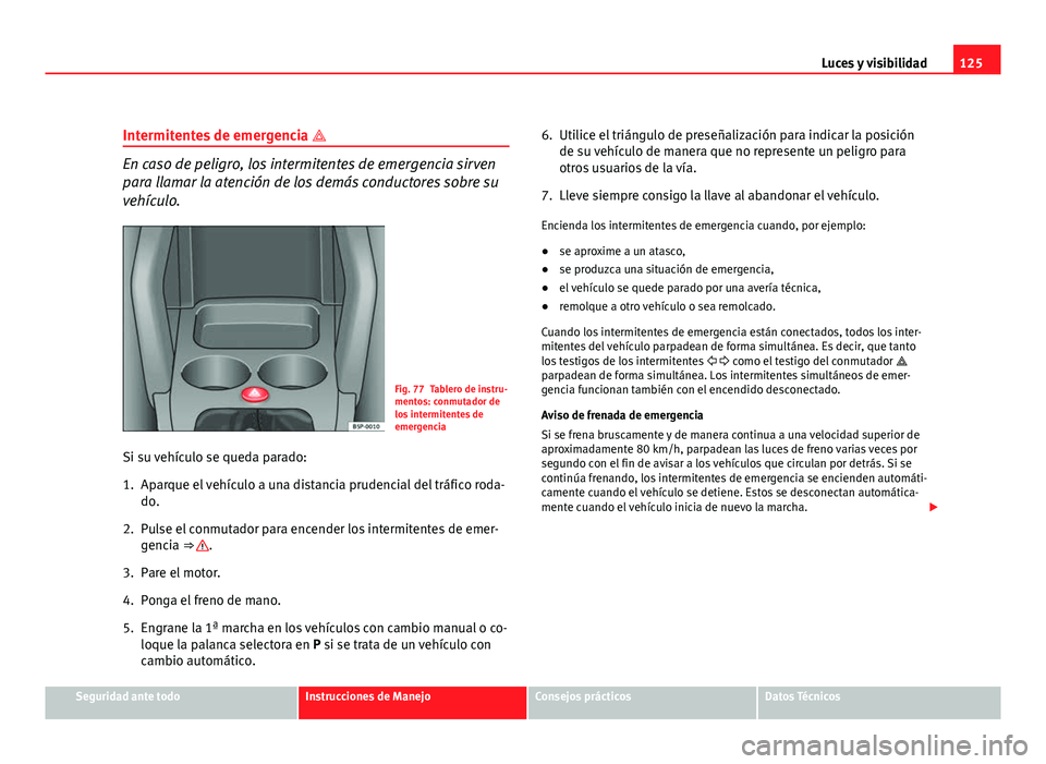 Seat Altea XL 2012 Manual del propietario (in Spanish) 125
Luces y visibilidad
Intermitentes de emergencia
En caso de peligro, los intermitentes de emergencia sirven
para llamar la atención de los demás conductores sobre su
vehículo.
Fig. 77 Table Seat Altea XL 2012 Manual del propietario (in Spanish) 125
Luces y visibilidad
Intermitentes de emergencia
En caso de peligro, los intermitentes de emergencia sirven
para llamar la atención de los demás conductores sobre su
vehículo.
Fig. 77 Table