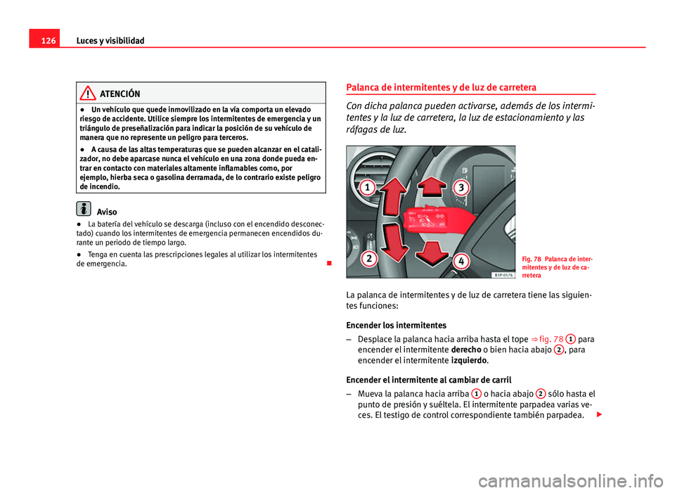 Seat Altea XL 2012 Manual del propietario (in Spanish) 126Luces y visibilidad
ATENCIÓN
● Un vehículo que quede inmovilizado en la vía comporta un elevado
riesgo de accidente. Utilice siempre los intermitentes de emergencia y un
triángulo de preseña Seat Altea XL 2012 Manual del propietario (in Spanish) 126Luces y visibilidad
ATENCIÓN
● Un vehículo que quede inmovilizado en la vía comporta un elevado
riesgo de accidente. Utilice siempre los intermitentes de emergencia y un
triángulo de preseña