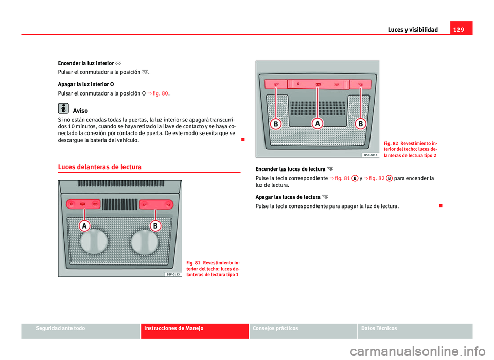 Seat Altea XL 2012 Manual del propietario (in Spanish) 129
Luces y visibilidad
Encender la luz interior
Pulsar el conmutador a la posición .
Apagar la luz interior O
Pulsar el conmutador a la posición O ⇒ fig. 80.
Aviso
Si no están cerrada Seat Altea XL 2012 Manual del propietario (in Spanish) 129
Luces y visibilidad
Encender la luz interior
Pulsar el conmutador a la posición .
Apagar la luz interior O
Pulsar el conmutador a la posición O ⇒ fig. 80.
Aviso
Si no están cerrada
