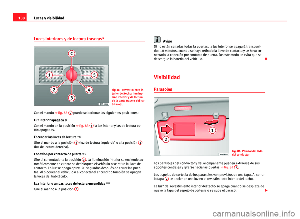 Seat Altea XL 2012 Manual del propietario (in Spanish) 130Luces y visibilidad
Luces interiores y de lectura traseras*
Fig. 83 Revestimiento in-
terior del techo: ilumina-
ción interior y de lectura
de la parte trasera del ha-
bitáculo.
Con el mando ⇒ Seat Altea XL 2012 Manual del propietario (in Spanish) 130Luces y visibilidad
Luces interiores y de lectura traseras*
Fig. 83 Revestimiento in-
terior del techo: ilumina-
ción interior y de lectura
de la parte trasera del ha-
bitáculo.
Con el mando ⇒
