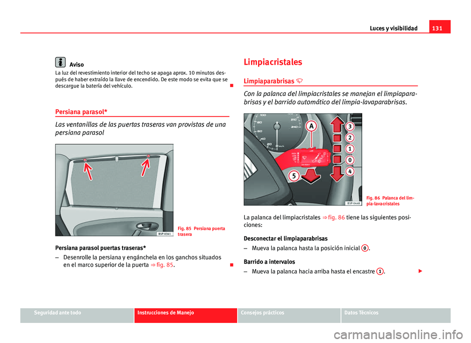 Seat Altea XL 2012 Manual del propietario (in Spanish) 131
Luces y visibilidad
Aviso
La luz del revestimiento interior del techo se apaga aprox. 10 minutos des-
pués de haber extraído la llave de encendido. De este modo se evita que se
descargue la bate Seat Altea XL 2012 Manual del propietario (in Spanish) 131
Luces y visibilidad
Aviso
La luz del revestimiento interior del techo se apaga aprox. 10 minutos des-
pués de haber extraído la llave de encendido. De este modo se evita que se
descargue la bate
