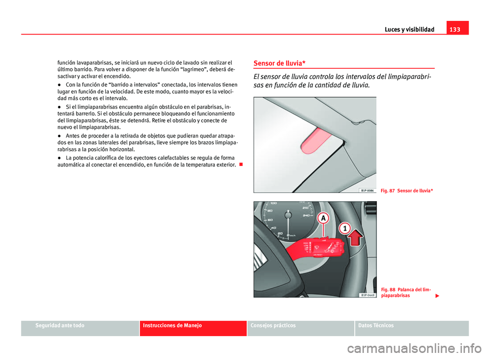Seat Altea XL 2012 Manual del propietario (in Spanish) 133
Luces y visibilidad
función lavaparabrisas, se iniciará un nuevo ciclo de lavado sin realizar el
último barrido. Para volver a disponer de la función “lagrimeo”, deberá de-
sactivar y act Seat Altea XL 2012 Manual del propietario (in Spanish) 133
Luces y visibilidad
función lavaparabrisas, se iniciará un nuevo ciclo de lavado sin realizar el
último barrido. Para volver a disponer de la función “lagrimeo”, deberá de-
sactivar y act