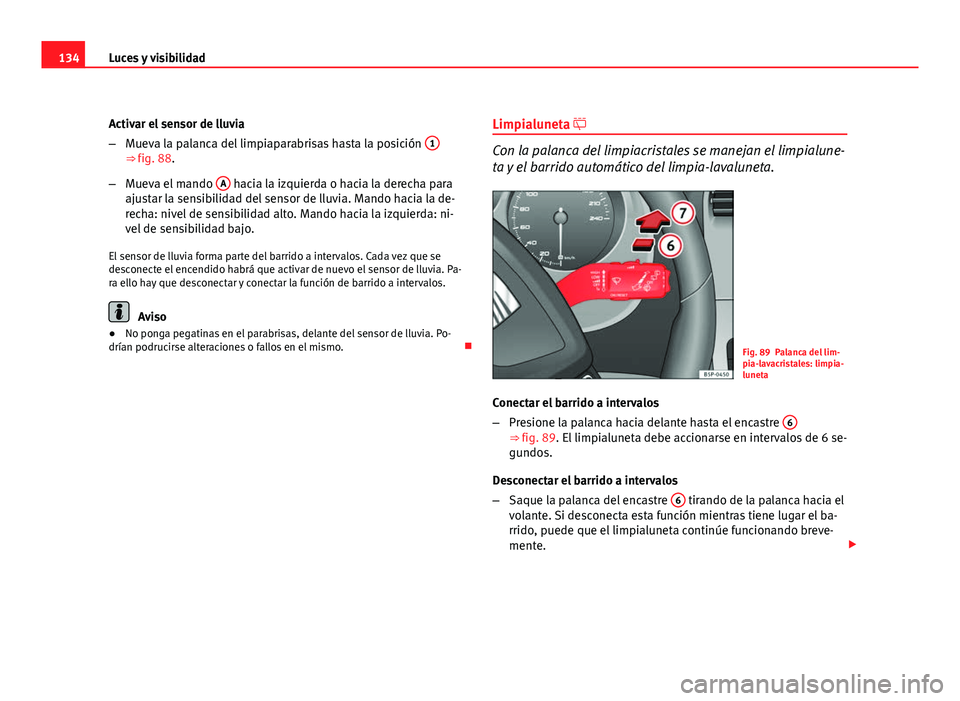 Seat Altea XL 2012 Manual del propietario (in Spanish) 134Luces y visibilidad
Activar el sensor de lluvia
–Mueva la palanca del limpiaparabrisas hasta la posición 1
⇒ fig. 88.
– Mueva el mando A
hacia la izquierda o hacia la derecha para
ajust Seat Altea XL 2012 Manual del propietario (in Spanish) 134Luces y visibilidad
Activar el sensor de lluvia
–Mueva la palanca del limpiaparabrisas hasta la posición 1
⇒ fig. 88.
– Mueva el mando A
hacia la izquierda o hacia la derecha para
ajust