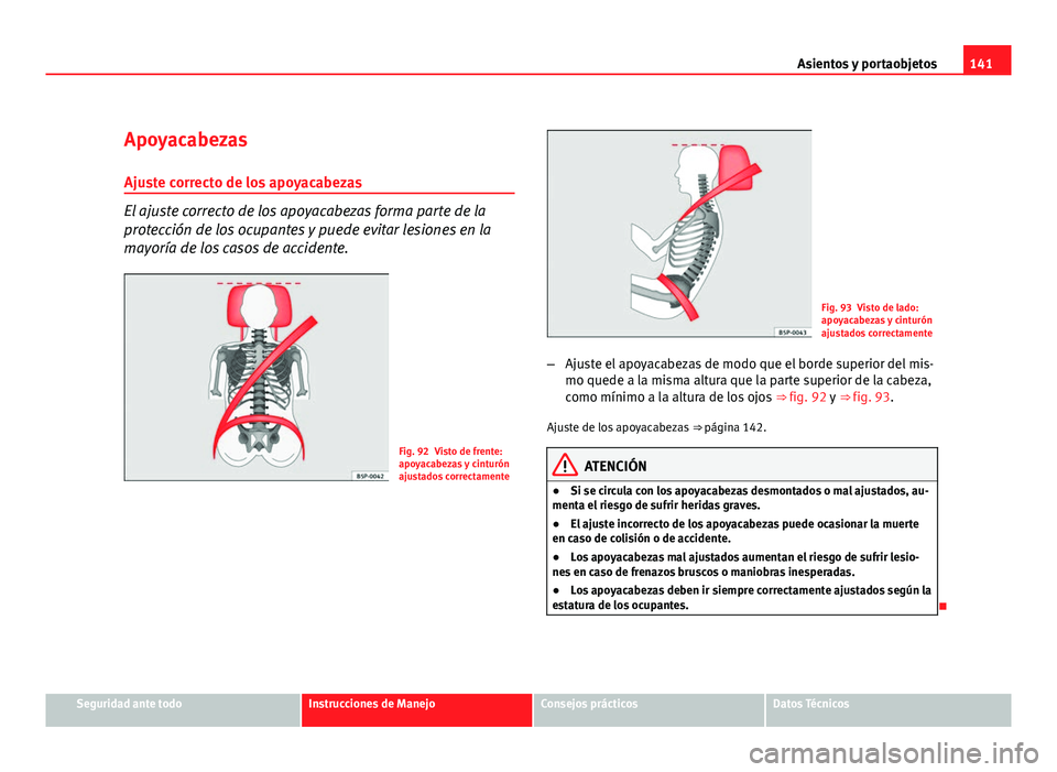 Seat Altea XL 2012  Manual del propietario (in Spanish) 141
Asientos y portaobjetos
Apoyacabezas
Ajuste correcto de los apoyacabezas
El ajuste correcto de los apoyacabezas forma parte de la
protección de los ocupantes y puede evitar lesiones en la
mayorí