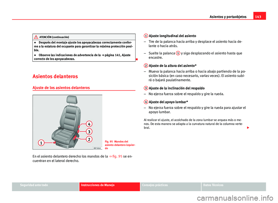 Seat Altea XL 2012  Manual del propietario (in Spanish) 143
Asientos y portaobjetos
ATENCIÓN (continuación)
● Después del montaje ajuste los apoyacabezas correctamente confor-
me a la estatura del ocupante para garantizar la máxima protección posi-
