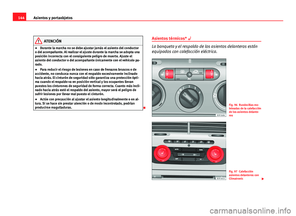 Seat Altea XL 2012  Manual del propietario (in Spanish) 144Asientos y portaobjetos
ATENCIÓN
● Durante la marcha no se debe ajustar jamás el asiento del conductor
o del acompañante. Al realizar el ajuste durante la marcha se adopta una
posición incorr
