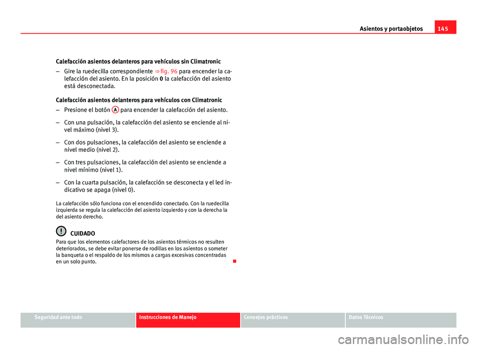 Seat Altea XL 2012  Manual del propietario (in Spanish) 145
Asientos y portaobjetos
Calefacción asientos delanteros para vehículos sin Climatronic
– Gire la ruedecilla correspondiente ⇒ fig. 96 para encender la ca-
lefacción del asiento. En la pos