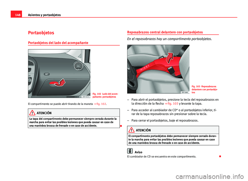 Seat Altea XL 2012  Manual del propietario (in Spanish) 148Asientos y portaobjetos
Portaobjetos
Portaobjetos del lado del acompañante
Fig. 102 Lado del acom-
pañante: portaobjetos
El compartimento se puede abrir tirando de la maneta  ⇒ fig. 102.
ATEN
