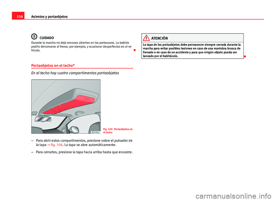 Seat Altea XL 2012  Manual del propietario (in Spanish) 150Asientos y portaobjetos
CUIDADO
Durante la marcha no deje envases abiertos en los portavasos. La bebida
podría derramarse al frenar, por ejemplo, y ocasionar desperfectos en el ve-
hículo. 
Po
