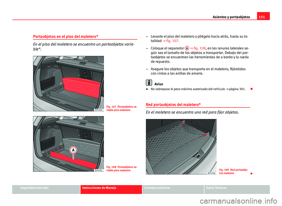 Seat Altea XL 2012  Manual del propietario (in Spanish) 151
Asientos y portaobjetos
Portaobjetos en el piso del maletero*
En el piso del maletero se encuentra un portaobjetos varia-
ble*.
Fig. 107 Portaobjetos va-
riable piso maletero
Fig. 108 Portaobjetos