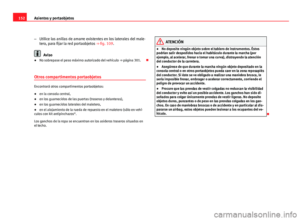 Seat Altea XL 2012  Manual del propietario (in Spanish) 152Asientos y portaobjetos
–Utilice las anillas de amarre existentes en los laterales del male-
tero, para fijar la red portaobjetos  ⇒ fig. 109.
Aviso
● No sobrepase el peso máximo autorizad