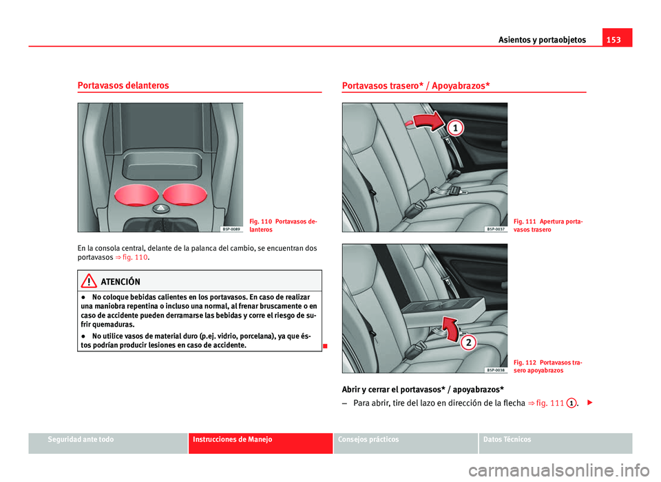 Seat Altea XL 2012  Manual del propietario (in Spanish) 153
Asientos y portaobjetos
Portavasos delanteros
Fig. 110 Portavasos de-
lanteros
En la consola central, delante de la palanca del cambio, se encuentran dos
portavasos  ⇒ fig. 110.
ATENCIÓN
● 