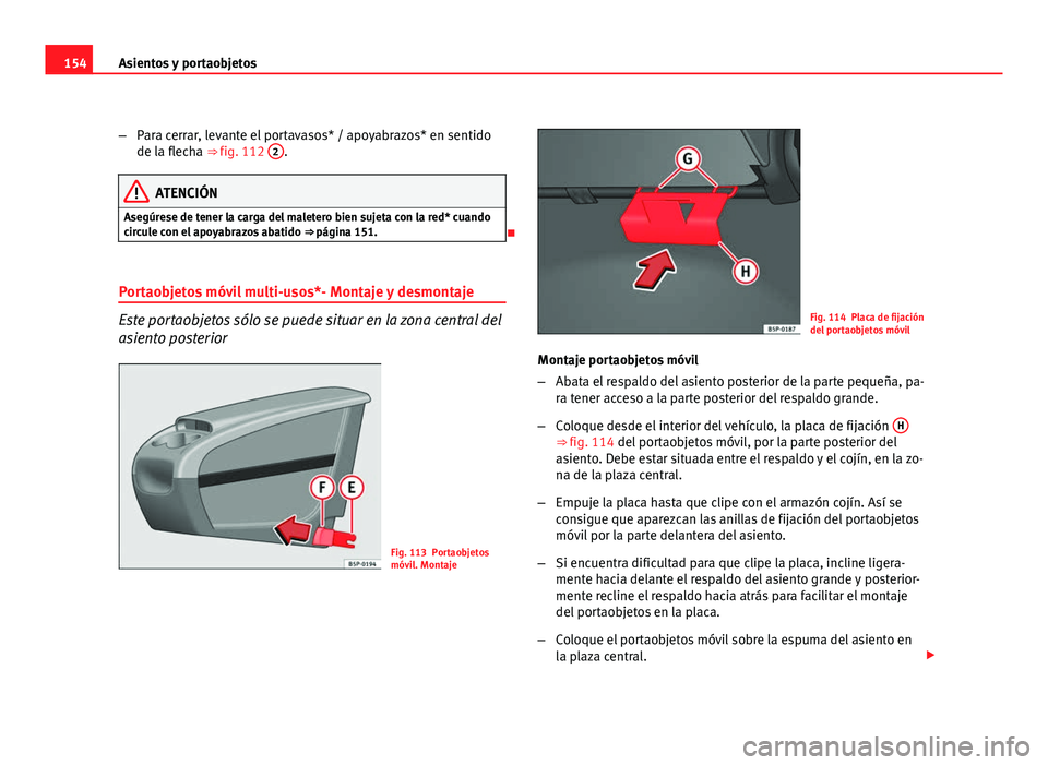 Seat Altea XL 2012  Manual del propietario (in Spanish) 154Asientos y portaobjetos
–Para cerrar, levante el portavasos* / apoyabrazos* en sentido
de la flecha ⇒ fig. 112  2
.
ATENCIÓN
Asegúrese de tener la carga del maletero bien sujeta con la red*