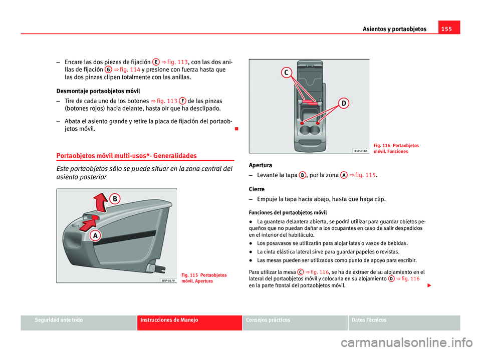 Seat Altea XL 2012  Manual del propietario (in Spanish) 155
Asientos y portaobjetos
– Encare las dos piezas de fijación  E
 ⇒ fig. 113, con las dos ani-
llas de fijación  G ⇒ fig. 114 y presione con fuerza hasta que
las dos pinzas clipen totalm
