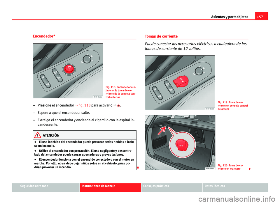 Seat Altea XL 2012  Manual del propietario (in Spanish) 157
Asientos y portaobjetos
Encendedor*
Fig. 118 Encendedor alo-
jado en la toma de co-
rriente de la consola cen-
tral anterior
– Presione el encendedor  ⇒ fig. 118 para activarlo ⇒ 
.
– 