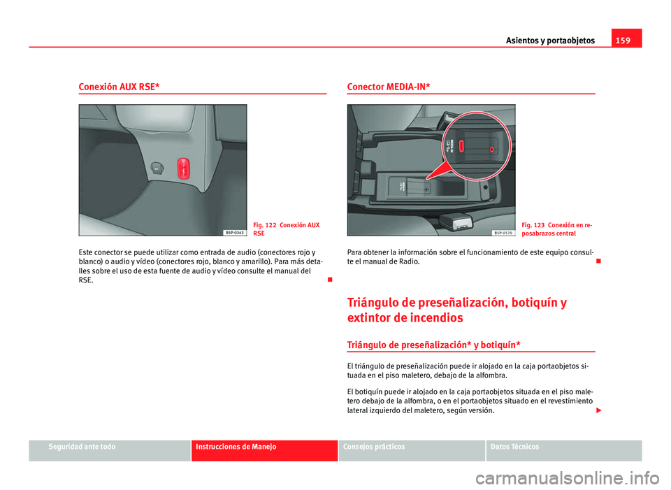 Seat Altea XL 2012  Manual del propietario (in Spanish) 159
Asientos y portaobjetos
Conexión AUX RSE*
Fig. 122 Conexión AUX
RSE
Este conector se puede utilizar como entrada de audio (conectores rojo y
blanco) o audio y vídeo (conectores rojo, blanco y a
